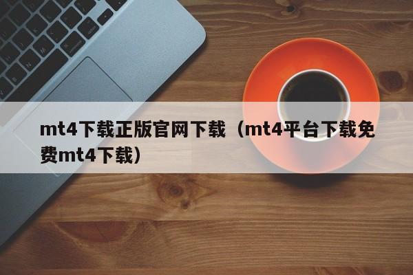 mt4下载正版官网下载（mt4平台下载免费mt4下载）