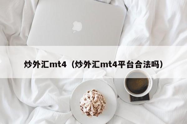 炒外汇mt4（炒外汇mt4平台合法吗）