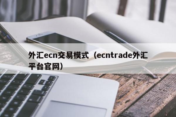 外汇ecn交易模式（ecntrade外汇平台官网）