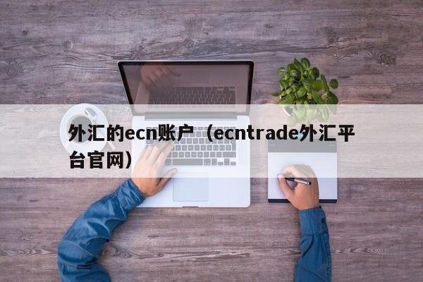 外汇的ecn账户（ecntrade外汇平台官网）