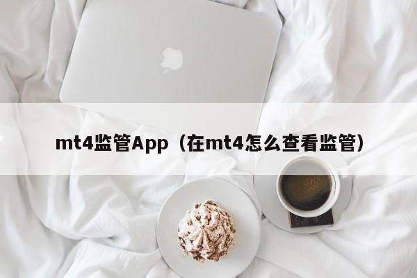 mt4监管App（在mt4怎么查看监管）