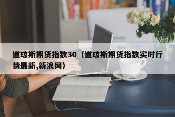 道琼斯期货指数30（道琼斯期货指数实时行情最新,新浪网）