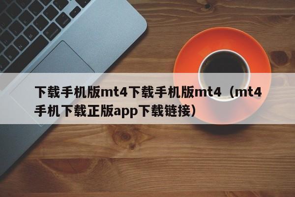 下载手机版mt4下载手机版mt4（mt4手机下载正版app下载链接）