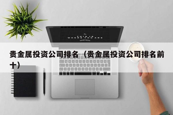 贵金属投资公司排名（贵金属投资公司排名前十）