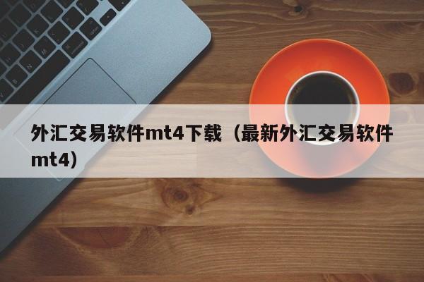 外汇交易软件mt4下载（最新外汇交易软件mt4）