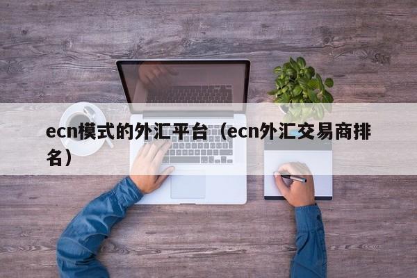 ecn模式的外汇平台（ecn外汇交易商排名）