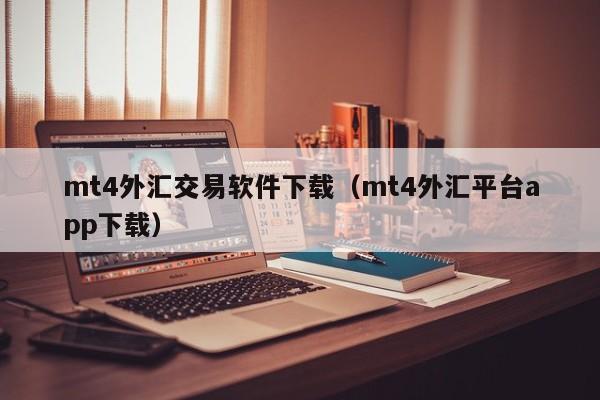 mt4外汇交易软件下载（mt4外汇平台app下载）