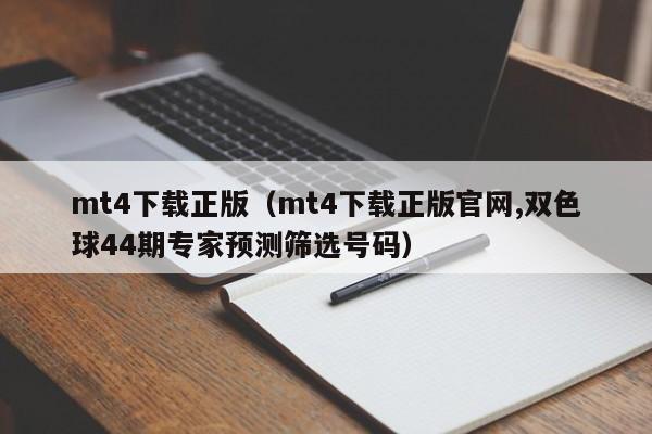 mt4下载正版（mt4下载正版官网,双色球44期专家预测筛选号码）