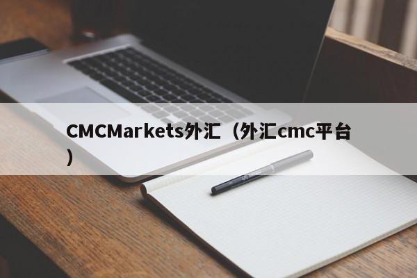 CMCMarkets外汇（外汇cmc平台）