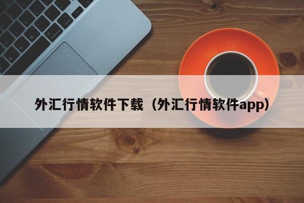 外汇行情软件下载（外汇行情软件app）