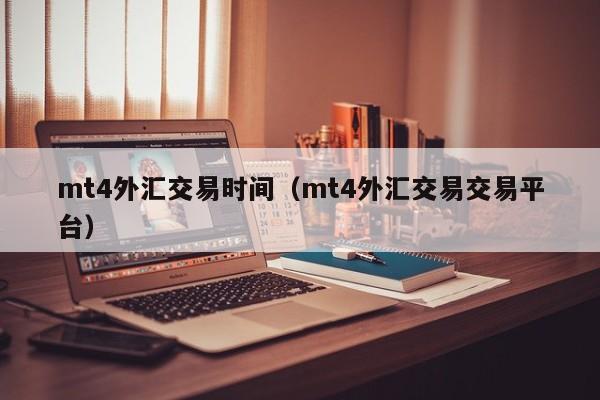 mt4外汇交易时间（mt4外汇交易交易平台）