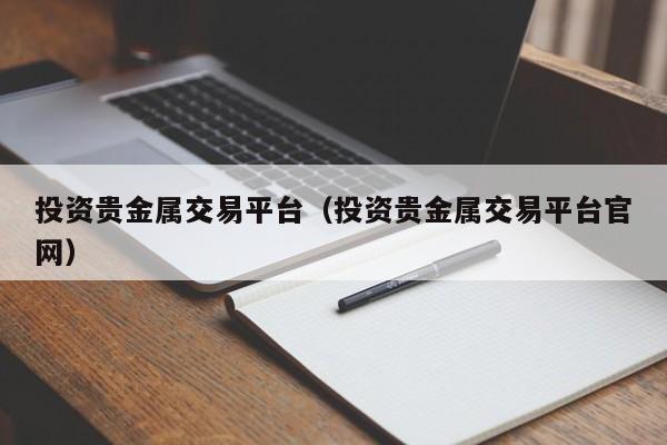 投资贵金属交易平台（投资贵金属交易平台官网）