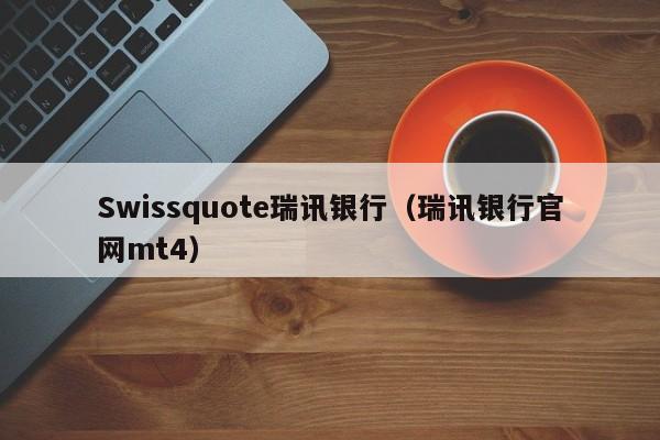 Swissquote瑞讯银行（瑞讯银行官网mt4）