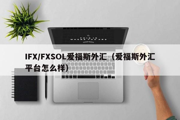 IFX/FXSOL爱福斯外汇（爱福斯外汇平台怎么样）