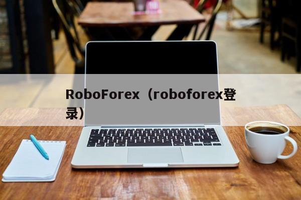 RoboForex（roboforex登录）