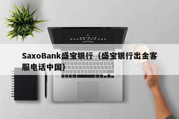 SaxoBank盛宝银行（盛宝银行出金客服电话中国）