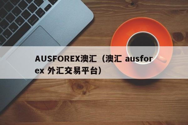 AUSFOREX澳汇（澳汇 ausforex 外汇交易平台）