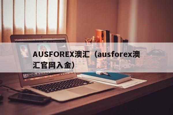 AUSFOREX澳汇（ausforex澳汇官网入金）