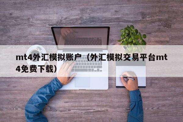 mt4外汇模拟账户（外汇模拟交易平台mt4免费下载）