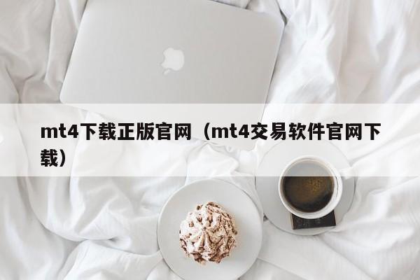 mt4下载正版官网（mt4交易软件官网下载）