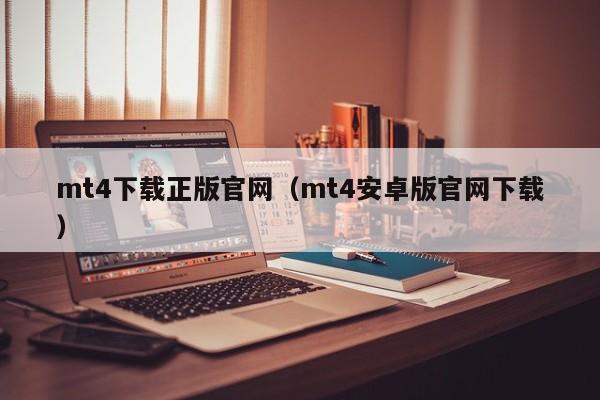 mt4下载正版官网（mt4安卓版官网下载）