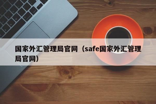 国家外汇管理局官网（safe国家外汇管理局官网）