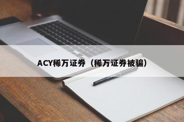 ACY稀万证券（稀万证券被骗）