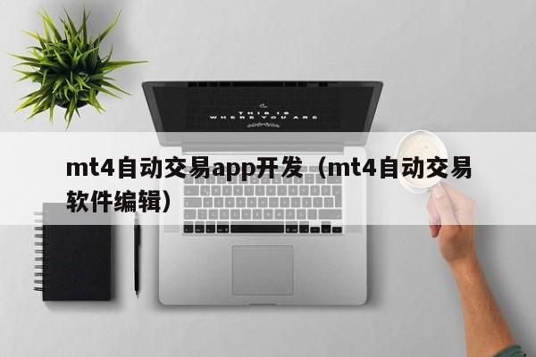 mt4自动交易app开发（mt4自动交易软件编辑）