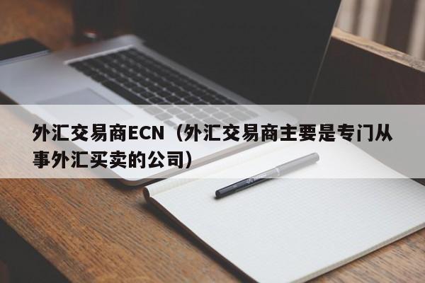 外汇交易商ECN（外汇交易商主要是专门从事外汇买卖的公司）