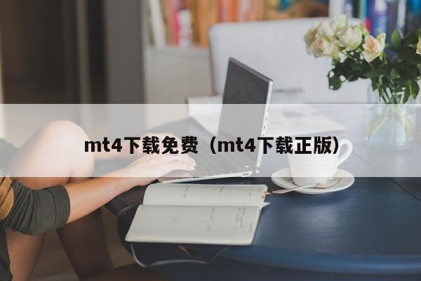 mt4下载免费（mt4下载正版）