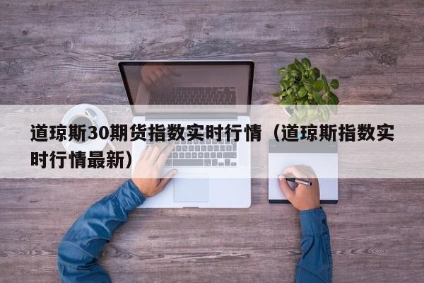 道琼斯30期货指数实时行情（道琼斯指数实时行情最新）