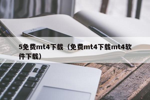 5免费mt4下载（免费mt4下载mt4软件下载）