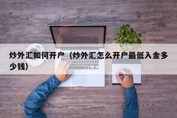 炒外汇如何开户（炒外汇怎么开户最低入金多少钱）