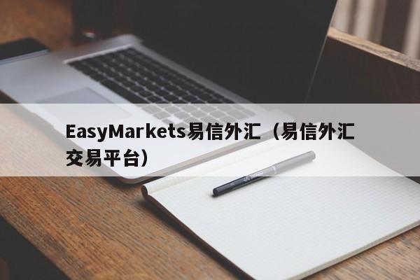 EasyMarkets易信外汇（易信外汇交易平台）