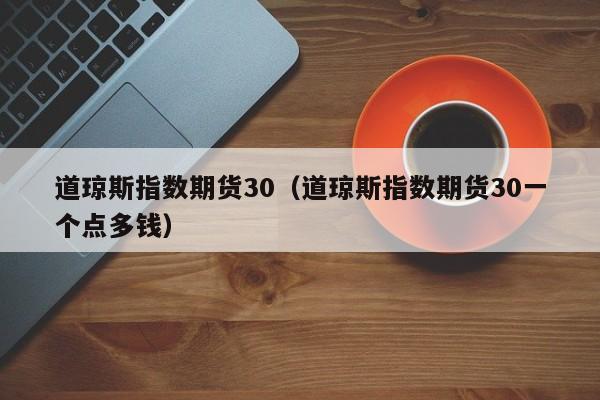 道琼斯指数期货30（道琼斯指数期货30一个点多钱）