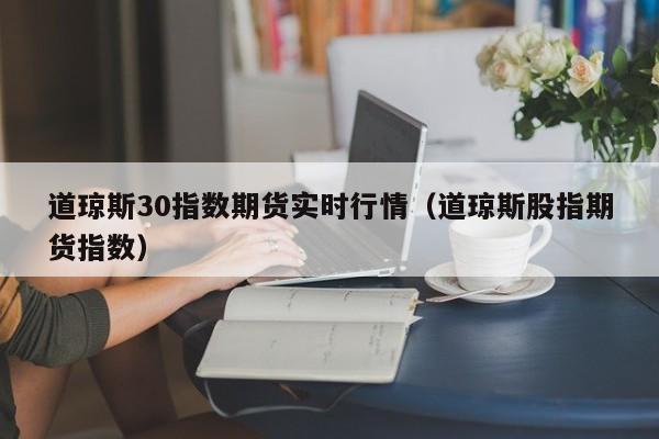 道琼斯30指数期货实时行情（道琼斯股指期货指数）