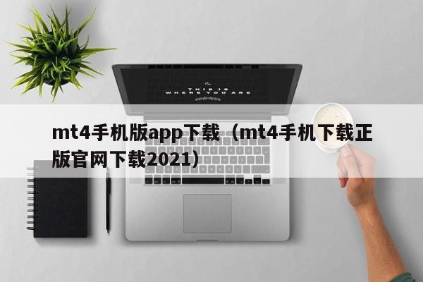 mt4手机版app下载（mt4手机下载正版官网下载2021）