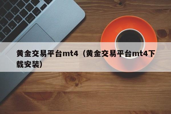 黄金交易平台mt4（黄金交易平台mt4下载安装）