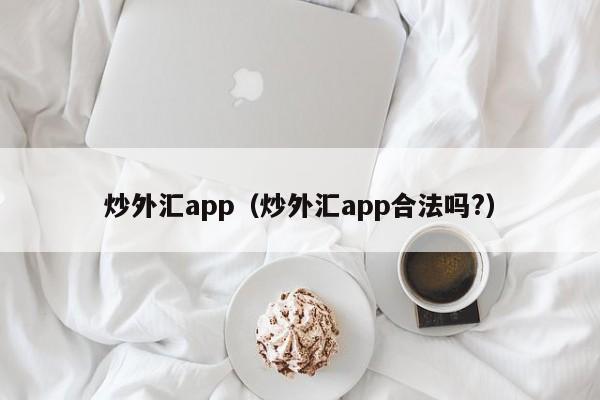 炒外汇app（炒外汇app合法吗?）