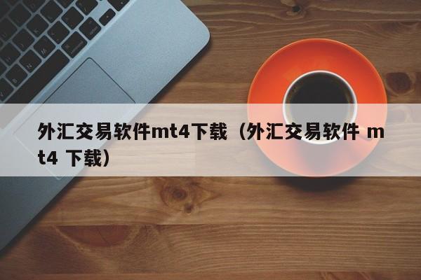 外汇交易软件mt4下载（外汇交易软件 mt4 下载）