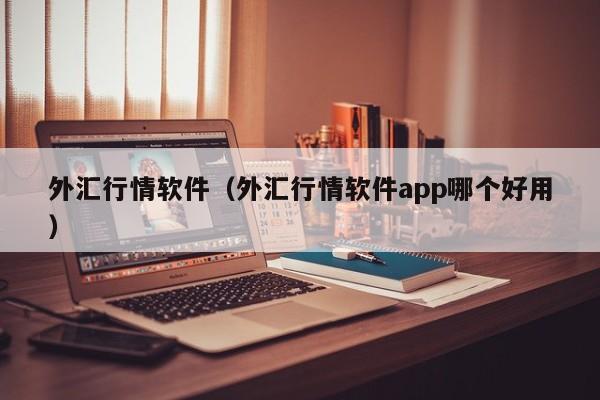 外汇行情软件（外汇行情软件app哪个好用）