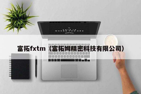 富拓fxtm（富拓姆精密科技有限公司）