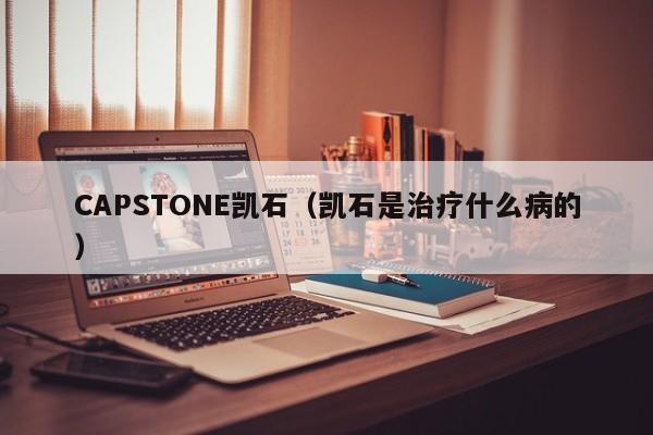 CAPSTONE凯石（凯石是治疗什么病的）