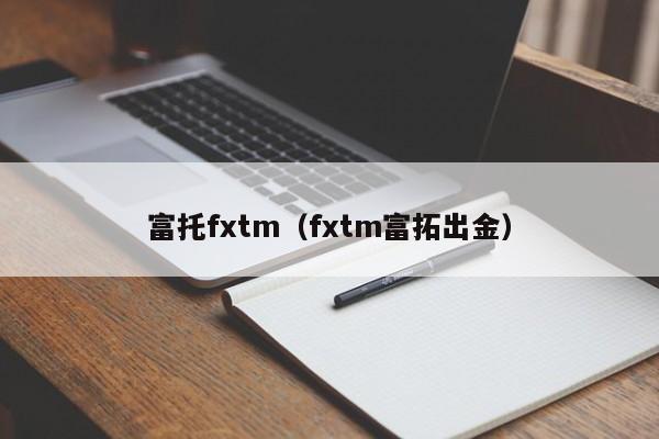 富托fxtm（fxtm富拓出金）