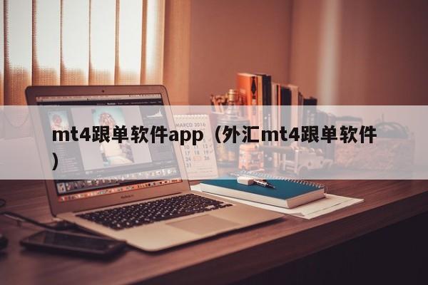 mt4跟单软件app（外汇mt4跟单软件）