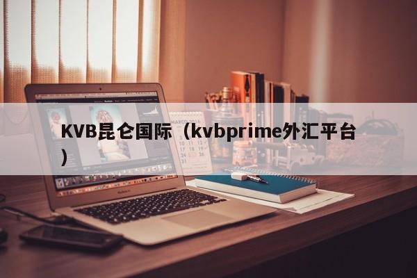 KVB昆仑国际（kvbprime外汇平台）