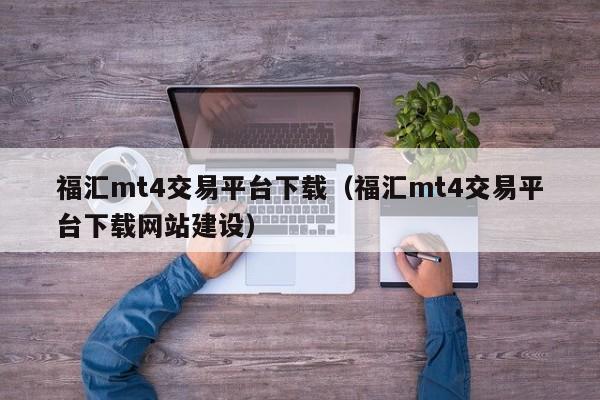 福汇mt4交易平台下载（福汇mt4交易平台下载网站建设）