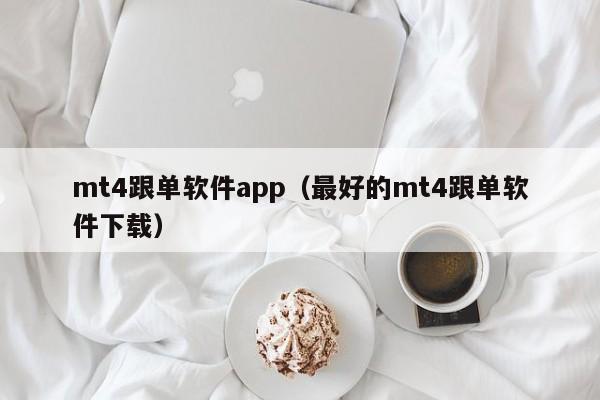 mt4跟单软件app（最好的mt4跟单软件下载）