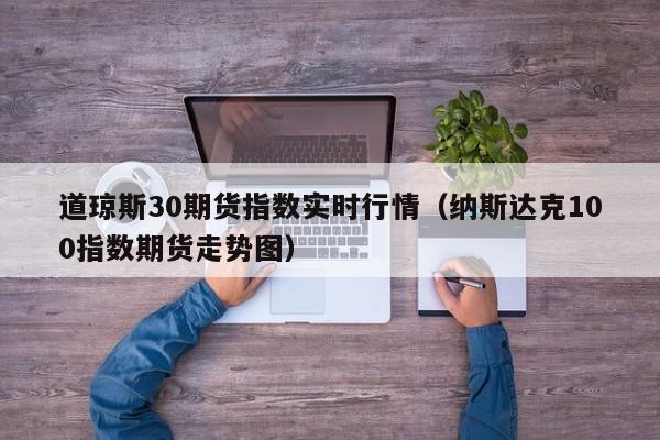 道琼斯30期货指数实时行情（纳斯达克100指数期货走势图）