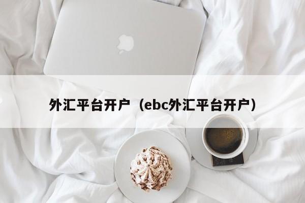 外汇平台开户（ebc外汇平台开户）